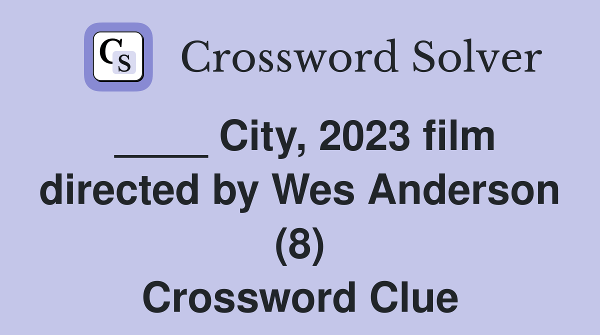 City, 2023 film directed by Wes Anderson (8) Crossword Clue Answers
